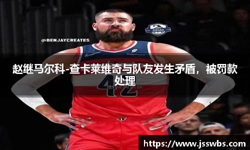 赵继马尔科-查卡莱维奇与队友发生矛盾，被罚款处理