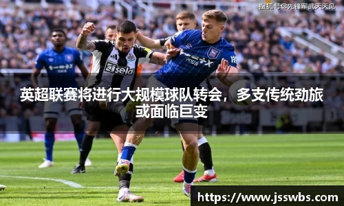 英超联赛将进行大规模球队转会，多支传统劲旅或面临巨变