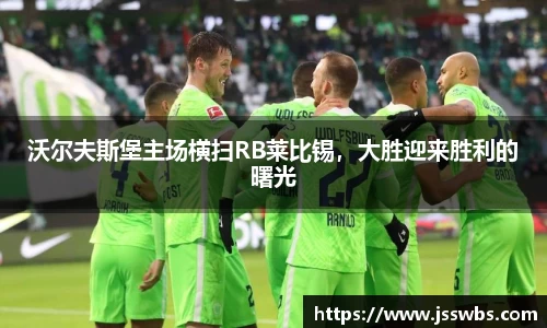 沃尔夫斯堡主场横扫RB莱比锡，大胜迎来胜利的曙光