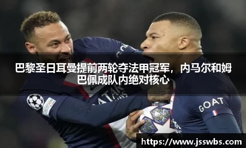 巴黎圣日耳曼提前两轮夺法甲冠军，内马尔和姆巴佩成队内绝对核心