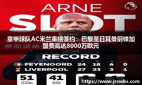 意甲球队AC米兰重磅签约：巴黎圣日耳曼前锋加盟费高达8000万欧元