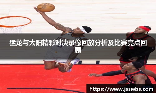 猛龙与太阳精彩对决录像回放分析及比赛亮点回顾