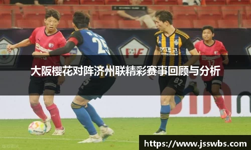 大阪樱花对阵济州联精彩赛事回顾与分析