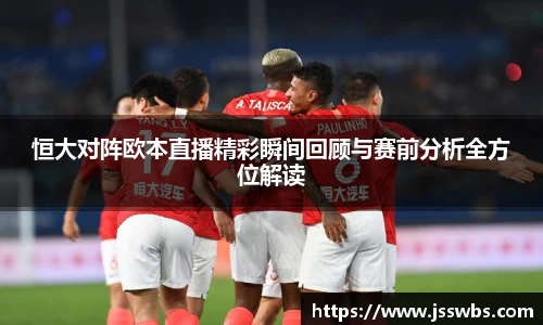 恒大对阵欧本直播精彩瞬间回顾与赛前分析全方位解读