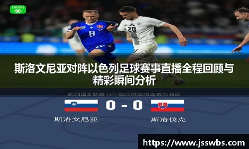 斯洛文尼亚对阵以色列足球赛事直播全程回顾与精彩瞬间分析