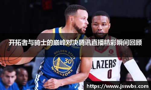 开拓者与骑士的巅峰对决腾讯直播精彩瞬间回顾