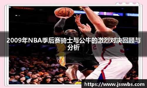 2009年NBA季后赛骑士与公牛的激烈对决回顾与分析