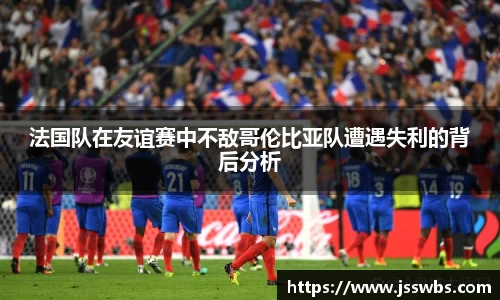 法国队在友谊赛中不敌哥伦比亚队遭遇失利的背后分析