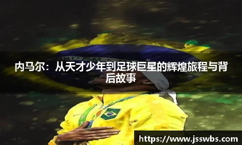 内马尔：从天才少年到足球巨星的辉煌旅程与背后故事
