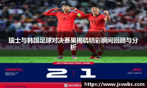 瑞士与韩国足球对决赛果揭晓精彩瞬间回顾与分析