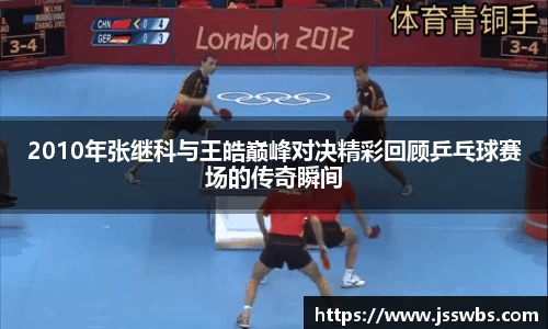 2010年张继科与王皓巅峰对决精彩回顾乒乓球赛场的传奇瞬间