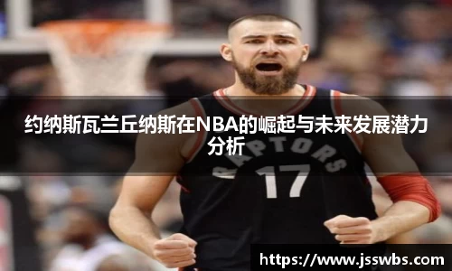 约纳斯瓦兰丘纳斯在NBA的崛起与未来发展潜力分析
