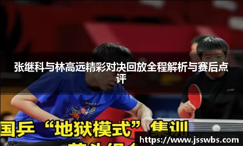 张继科与林高远精彩对决回放全程解析与赛后点评