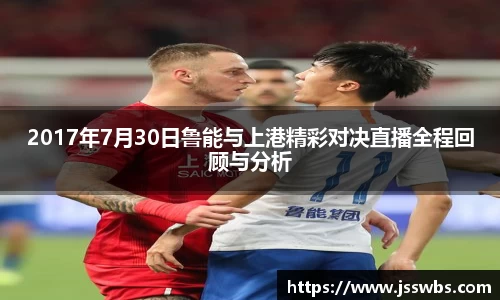 2017年7月30日鲁能与上港精彩对决直播全程回顾与分析