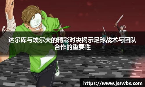 达尔库与埃尔夫的精彩对决揭示足球战术与团队合作的重要性