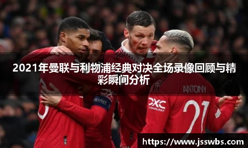 2021年曼联与利物浦经典对决全场录像回顾与精彩瞬间分析