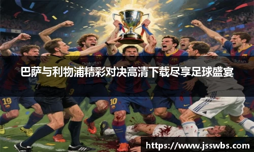 巴萨与利物浦精彩对决高清下载尽享足球盛宴