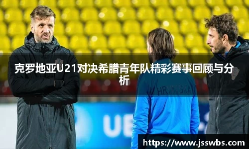 克罗地亚U21对决希腊青年队精彩赛事回顾与分析