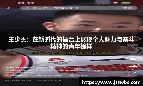 王少杰：在新时代的舞台上展现个人魅力与奋斗精神的青年榜样