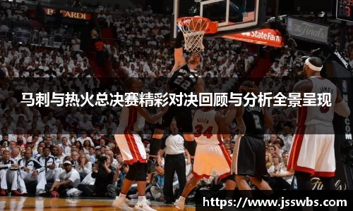 马刺与热火总决赛精彩对决回顾与分析全景呈现