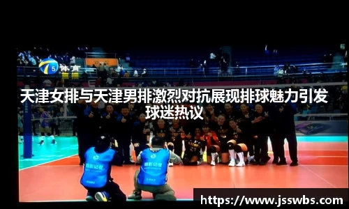 天津女排与天津男排激烈对抗展现排球魅力引发球迷热议
