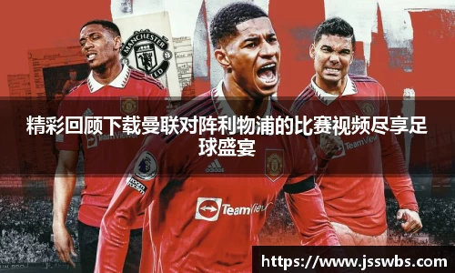 精彩回顾下载曼联对阵利物浦的比赛视频尽享足球盛宴