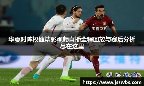 华夏对阵权健精彩视频直播全程回放与赛后分析尽在这里