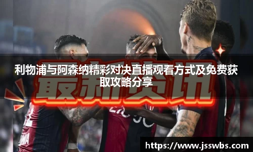 利物浦与阿森纳精彩对决直播观看方式及免费获取攻略分享